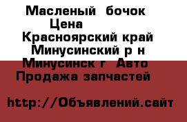 Масленый  бочок › Цена ­ 2 500 - Красноярский край, Минусинский р-н, Минусинск г. Авто » Продажа запчастей   